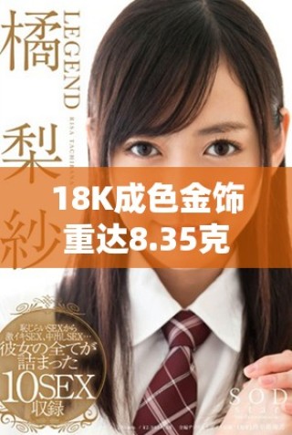 18K成色金飾重達(dá)8.35克，盡顯奢華品味與工藝之美