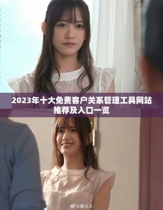 2023年十大免費客戶關(guān)系管理工具網(wǎng)站推薦及入口一覽