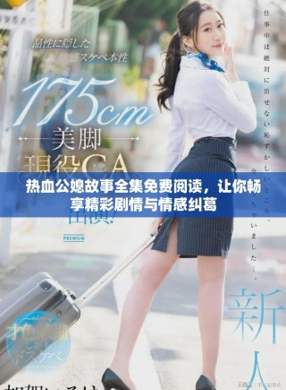 熱血公媳故事全集免費閱讀，讓你暢享精彩劇情與情感糾葛