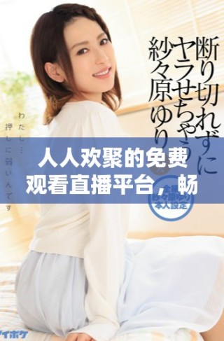 人人歡聚的免費(fèi)觀看直播平臺(tái)，暢享精彩內(nèi)容共享的樂趣
