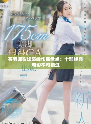 蒼老師影壇巔峰作品盤點：十部經(jīng)典電影不可錯過