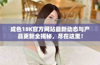 成色18K官方網(wǎng)站最新動(dòng)態(tài)與產(chǎn)品更新全揭秘，盡在這里！