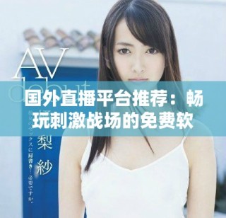 國外直播平臺(tái)推薦：暢玩刺激戰(zhàn)場的免費(fèi)軟件選擇