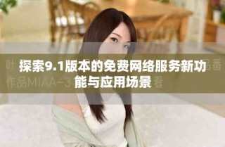探索9.1版本的免費網(wǎng)絡(luò)服務(wù)新功能與應(yīng)用場景