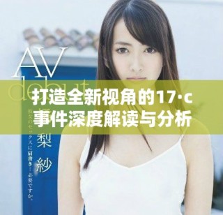 打造全新視角的17·c事件深度解讀與分析報(bào)告