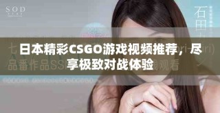 日本精彩CSGO游戲視頻推薦，盡享極致對戰(zhàn)體驗