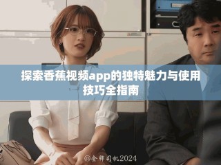 探索香蕉視頻app的獨特魅力與使用技巧全指南