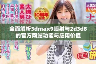 全面解析3dmax9噴射與2d3d8的官方網(wǎng)站功能與應(yīng)用價值