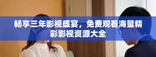 暢享三年影視盛宴，免費(fèi)觀看海量精彩影視資源大全