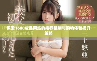探索1688成品網(wǎng)站的推薦機(jī)制與購物體驗(yàn)提升策略