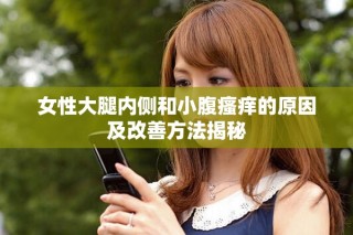 女性大腿內側和小腹瘙癢的原因及改善方法揭秘