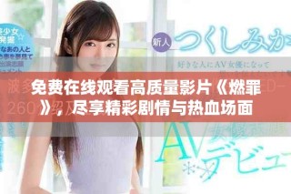 免費(fèi)在線觀看高質(zhì)量影片《燃罪》，盡享精彩劇情與熱血場(chǎng)面