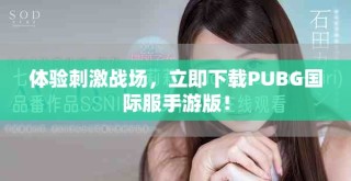 體驗刺激戰(zhàn)場，立即下載PUBG國際服手游版！