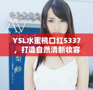 YSL水蜜桃口紅5337，打造自然清新妝容的必備神器