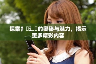探索扌喿辶畐的奧秘與魅力，揭示更多精彩內(nèi)容
