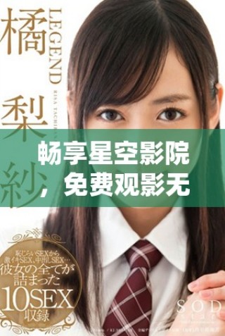 暢享星空影院，免費(fèi)觀影無憂體驗(yàn)全新視界