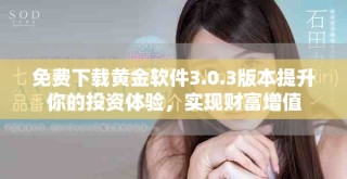 免費下載黃金軟件3.0.3版本提升你的投資體驗，實現(xiàn)財富增值
