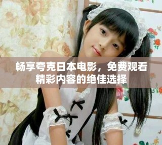 暢享夸克日本電影，免費(fèi)觀看精彩內(nèi)容的絕佳選擇