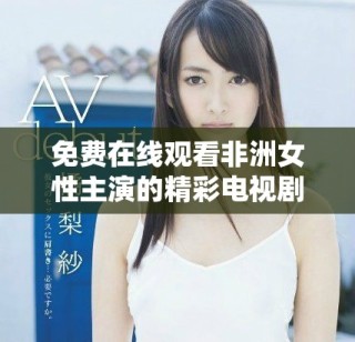 免費(fèi)在線觀看非洲女性主演的精彩電視劇推薦合集