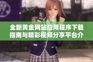 全新黃金網站應用程序下載指南與精彩視頻分享平臺介紹