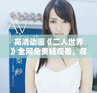 高清動(dòng)畫《二人世界》全網(wǎng)免費(fèi)暢觀看，盡享精彩故事