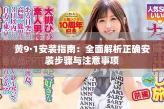 黃9·1安裝指南：全面解析正確安裝步驟與注意事項(xiàng)