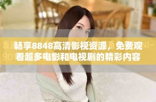 暢享8848高清影視資源，免費(fèi)觀看超多電影和電視劇的精彩內(nèi)容
