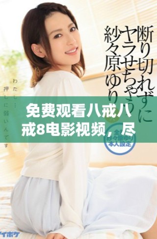 免費觀看八戒八戒8電影視頻，盡享精彩無刪減內(nèi)容體驗