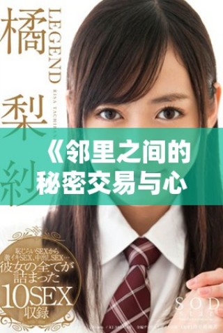 《鄰里之間的秘密交易與心靈碰撞的故事解析》