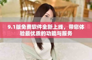 9.1版免費軟件全新上線，帶您體驗最優(yōu)質的功能與服務