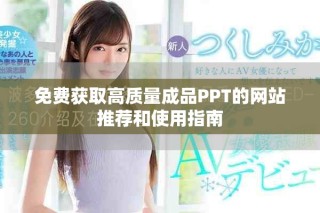 免費(fèi)獲取高質(zhì)量成品PPT的網(wǎng)站推薦和使用指南