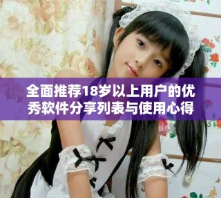 全面推薦18歲以上用戶的優(yōu)秀軟件分享列表與使用心得