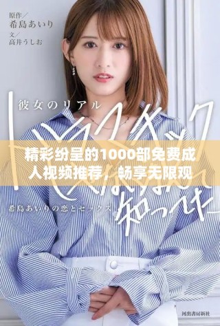 精彩紛呈的1000部免費(fèi)成人視頻推薦，暢享無(wú)限觀看樂(lè)趣