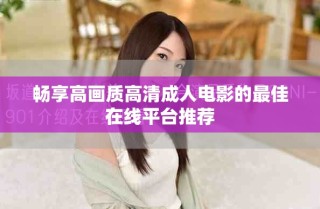 暢享高畫質(zhì)高清成人電影的最佳在線平臺(tái)推薦