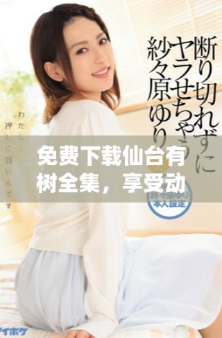 免費下載仙臺有樹全集，享受動漫精彩劇情和動人故事提醒