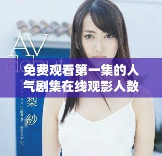 免費觀看第一集的人氣劇集在線觀影人數(shù)創(chuàng)紀錄