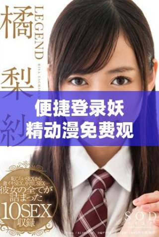 便捷登錄妖精動(dòng)漫免費(fèi)觀看精彩內(nèi)容盡在掌握中