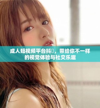 成人短視頻平臺(tái)抖抈，帶給你不一樣的視覺體驗(yàn)與社交樂趣