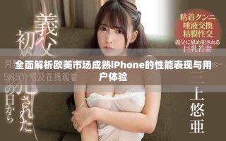 全面解析歐美市場成熟iPhone的性能表現(xiàn)與用戶體驗