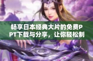 暢享日本經(jīng)典大片的免費(fèi)PPT下載與分享，讓你輕松制作精彩演示