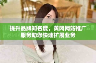 提升品牌知名度，黃岡網(wǎng)站推廣服務(wù)助您快速擴展業(yè)務(wù)