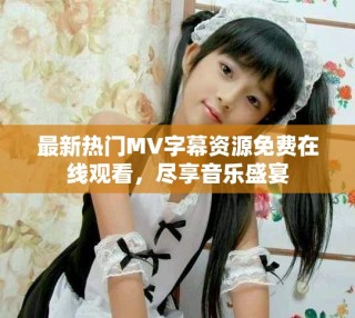 最新熱門(mén)MV字幕資源免費(fèi)在線(xiàn)觀(guān)看，盡享音樂(lè)盛宴