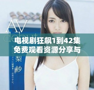 電視劇狂飆1到42集免費(fèi)觀看資源分享與觀看指南