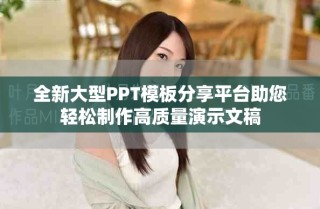 全新大型PPT模板分享平臺助您輕松制作高質(zhì)量演示文稿