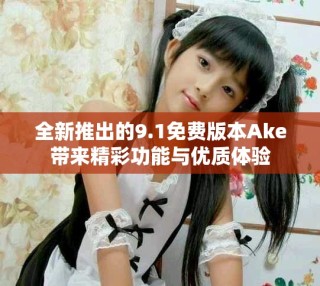 全新推出的9.1免費版本Ake帶來精彩功能與優(yōu)質體驗