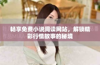 暢享免費(fèi)小說(shuō)閱讀網(wǎng)站，解鎖精彩行情故事的秘境