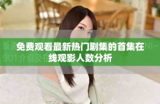 免費(fèi)觀看最新熱門(mén)劇集的首集在線觀影人數(shù)分析
