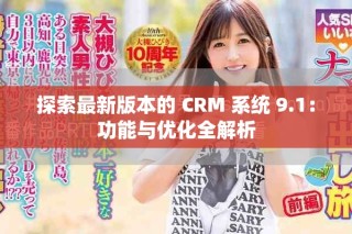 探索最新版本的 CRM 系統(tǒng) 9.1：功能與優(yōu)化全解析