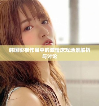 韓國(guó)影視作品中的激情床戲場(chǎng)景解析與討論