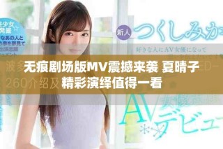 無(wú)痕劇場(chǎng)版MV震撼來(lái)襲 夏晴子精彩演繹值得一看